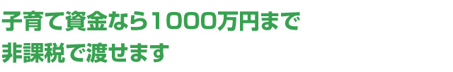 子育て資金なら1000万円まで非課税で渡せます