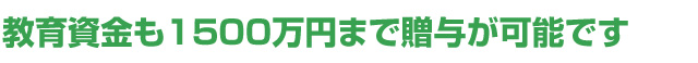 教育資金も1500万円まで贈与が可能です・・・