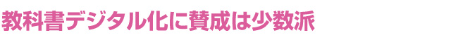 教科書デジタル化に賛成は少数派