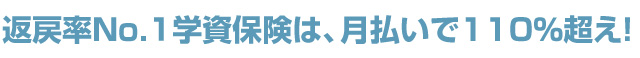 返戻率No.１学資保険は、月払いで110％超え！