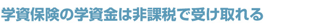 学資保険の学資金は非課税で受け取れる