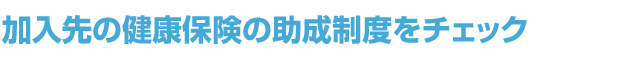加入先の健康保険の助成制度をチェック