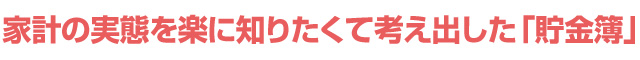 家計の実態を楽に知りたくて考え出した「貯金簿」