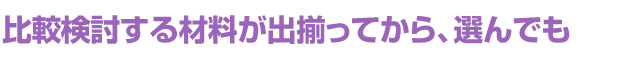 比較検討する材料が出揃ってから、選んでも