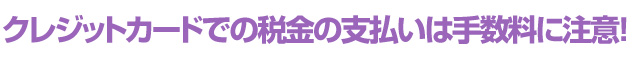 クレジットカードでの税金の支払いは手数料に注意！
