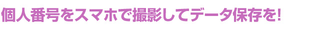 個人番号をスマホで撮影してデータ保存を！