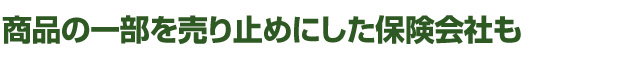 商品の一部を売り止めにした保険会社も