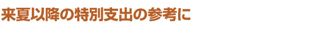 来夏以降の特別支出の参考に
