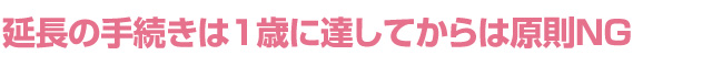 延長の手続きは1歳に達してからは原則NG