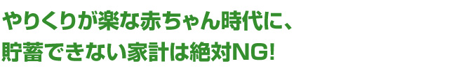 やりくりが楽な赤ちゃん時代に、貯蓄できない家計は絶対NG！