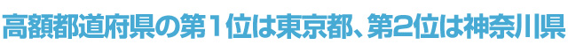 高額都道府県の第１位は東京都、第2位は神奈川県