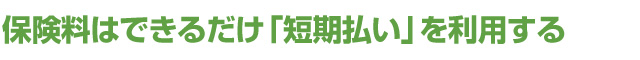 保険料はできるだけ「短期払い」を利用する