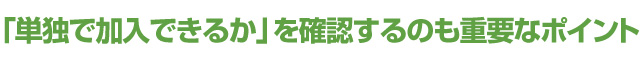 「単独で加入できるか」を確認するのも重要なポイント