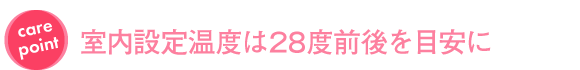 室内設定温度は28度前後を目安に