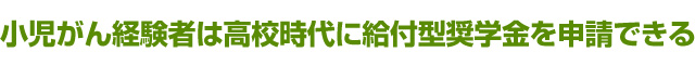 小児がん経験者は高校時代に給付型奨学金を申請できる