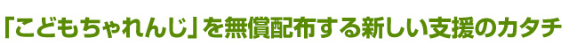 「こどもちゃれんじ」を無償配布する新しい支援のカタチ