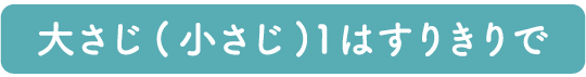 大さじ(小さじ)１はすりきりで