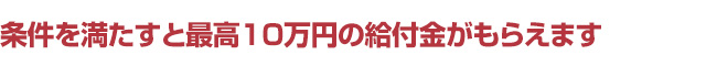 条件を満たすと最高10万円の給付金がもらえます
