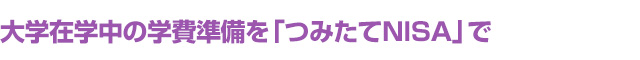 大学在学中の学費準備を「つみたてNISA」で