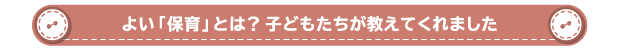 よい「保育」とは？子どもたちが教えてくれました