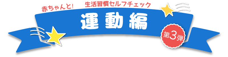 赤ちゃんとママ　生活習慣セルフチェック　運動編