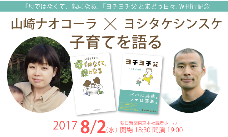 『母ではなくて、親になる』『ヨチヨチ父 とまどう日々』Ｗ刊行記念
山崎ナオコーラ×ヨシタケシンスケ　子育てを語る