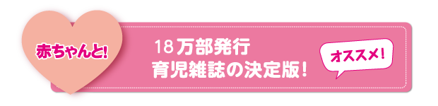 赤ちゃんと！　18万部発行　育児雑誌の決定版！