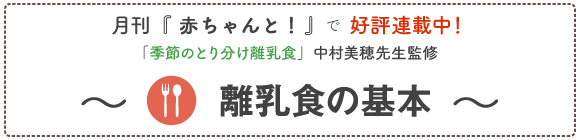 月刊「赤ちゃんとママ」で好評連載中！ 季節のとりわけ離乳食中村美穂先生監修　離乳食の基本