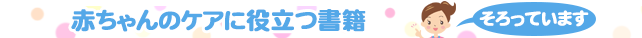 赤ちゃんのケアに役立つ書籍そろってます。