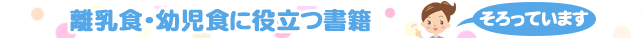 離乳食・幼児食に役立つ書籍そろっています