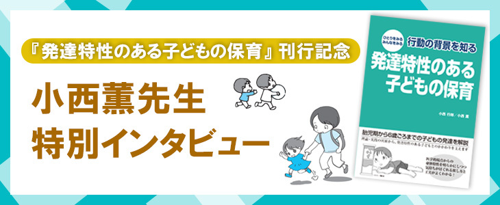 『『行動の背景を知る 発達特性のある子どもの保育』発売記念！小西薫先生インタビュー』バナー画像。