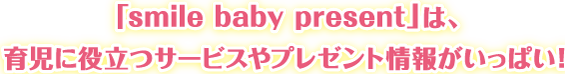 「smile baby present」は、育児に役立つサービスやプレゼント情報がいっぱい！