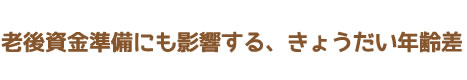 老後資金準備にも影響する、きょうだい年齢差