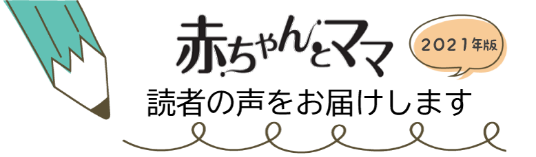 赤ちゃんとママ　2021年版　読者の声をお届けします