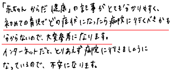 「赤ちゃん　からだ　健康」の記事がとても分かりやすく、初めての育児でどの症状になったら病院に行くべきかも分からないので、大変参考になります。
Internetだと、とりあえず病院に行きましょうになっているので、不安になります。